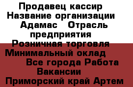 Продавец-кассир › Название организации ­ Адамас › Отрасль предприятия ­ Розничная торговля › Минимальный оклад ­ 37 000 - Все города Работа » Вакансии   . Приморский край,Артем г.